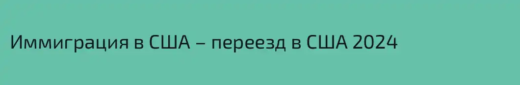 Иммиграция в США – переезд в США 2024